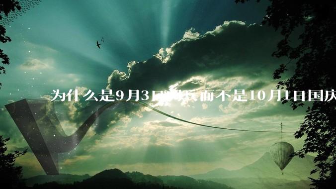 为什么是9月3日阅兵而不是10月1日国庆阅兵？