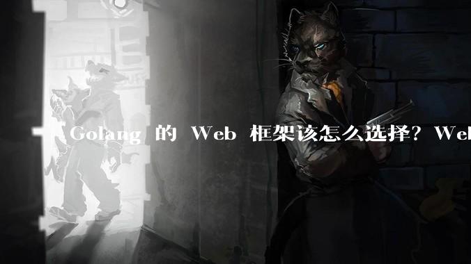 Golang 的 Web 框架该怎么选择？Web 开发又该怎样学？