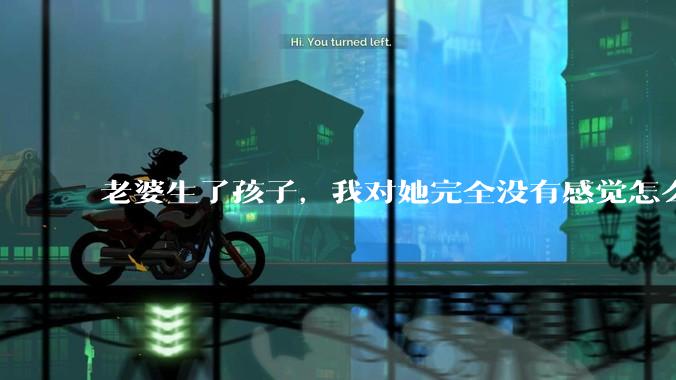 老婆生了孩子，我对她完全没有感觉怎么办？
