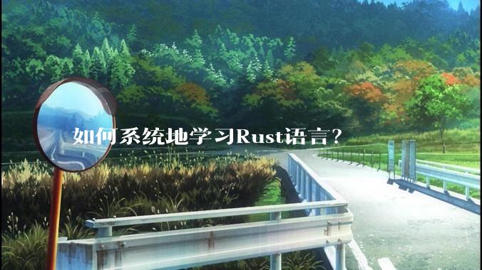 如何系统地学习Rust语言？