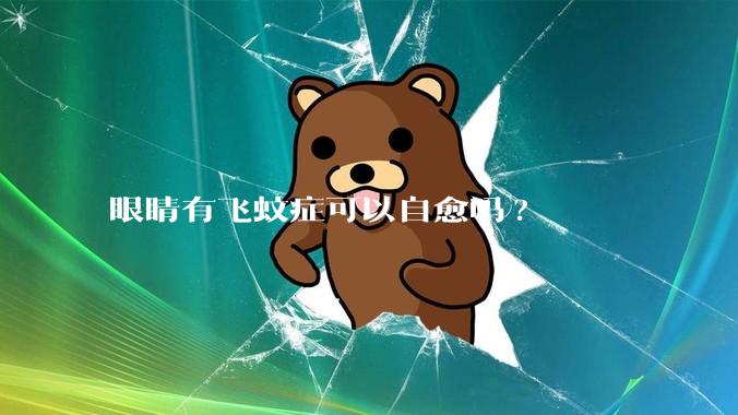 眼睛有飞蚊症可以自愈吗?