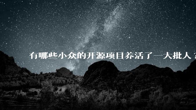 有哪些小众的开源项目养活了一大批人?