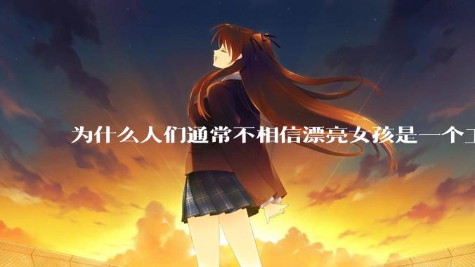 为什么人们通常不相信漂亮女孩是一个工程师？