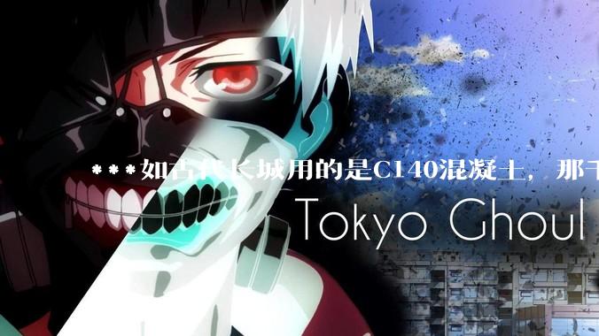 ***如古代长城用的是C140混凝土，那千百年下来会完整的留存至今还是损坏的更加严重？