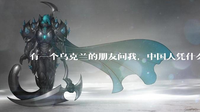 有一个乌克兰的朋友问我，中国人凭什么能享受和平，我该怎么说？