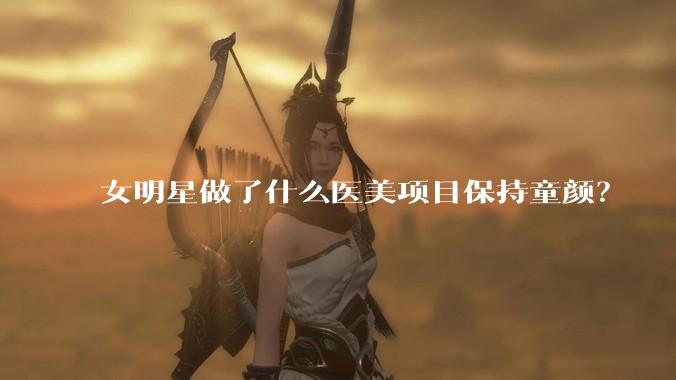 女明星做了什么医美项目保持童颜？