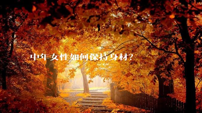 中年女性如何保持身材？