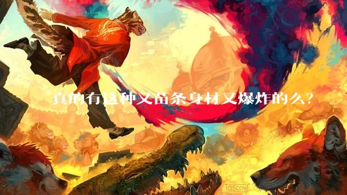 真的有这种又苗条身材又爆炸的么？