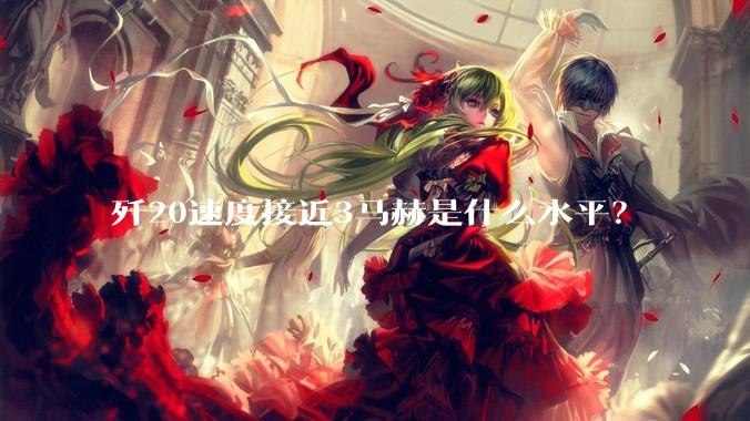 歼20速度接近3马赫是什么水平？
