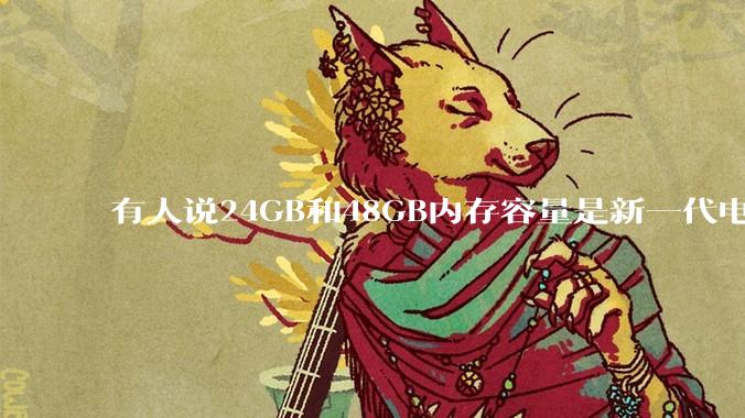 有人说24GB和48GB内存容量是新一代电脑平台最均衡的方案，真的是这样吗？电脑内存应该如何选？
